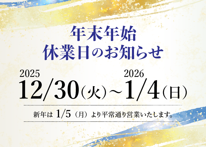 年末年始休業日のお知らせ 12/30（火）〜1/4（日） 新年は1/5（月）より平常通り営業いたします。
